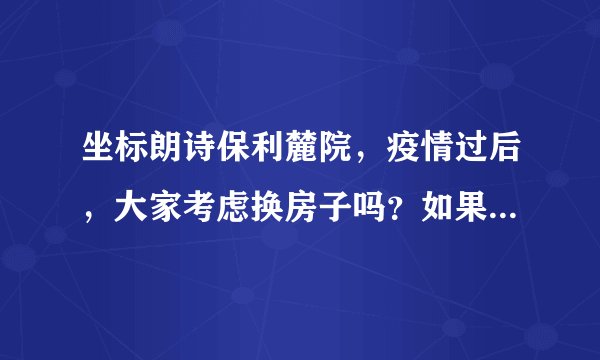 坐标朗诗保利麓院，疫情过后，大家考虑换房子吗？如果要买房应该考虑哪些因素？