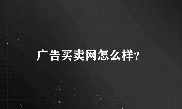 广告买卖网怎么样？