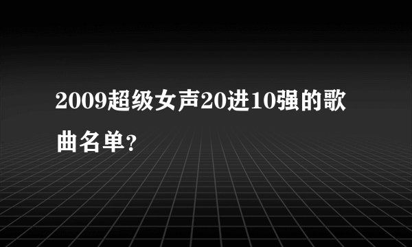 2009超级女声20进10强的歌曲名单？