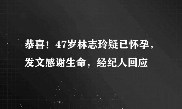 恭喜！47岁林志玲疑已怀孕，发文感谢生命，经纪人回应