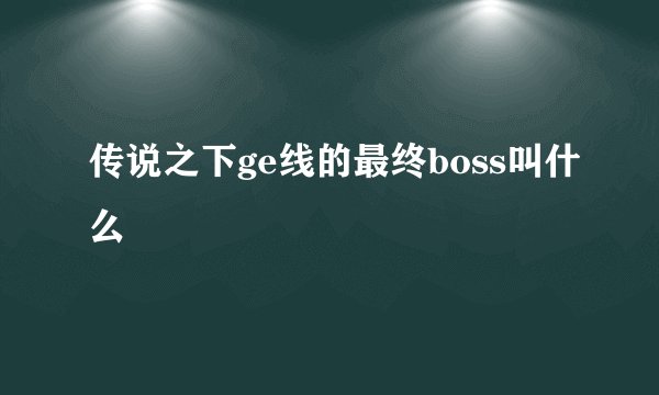 传说之下ge线的最终boss叫什么