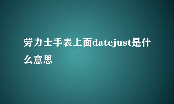 劳力士手表上面datejust是什么意思