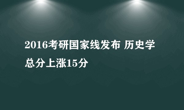 2016考研国家线发布 历史学总分上涨15分