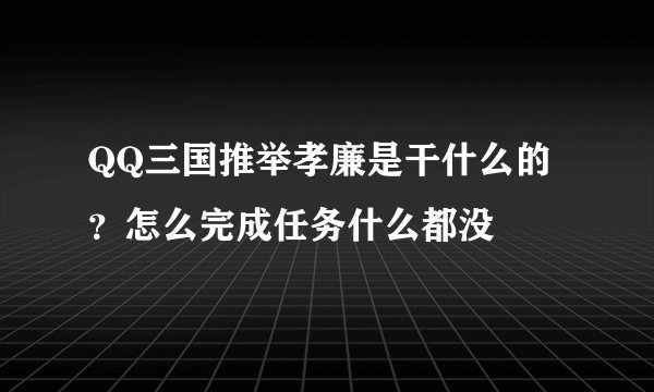 QQ三国推举孝廉是干什么的？怎么完成任务什么都没