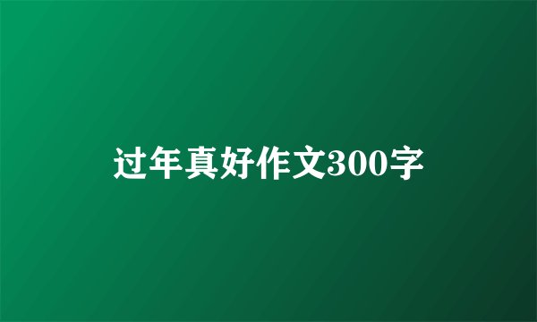 过年真好作文300字