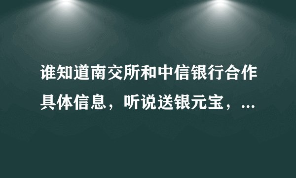 谁知道南交所和中信银行合作具体信息，听说送银元宝，真的么？