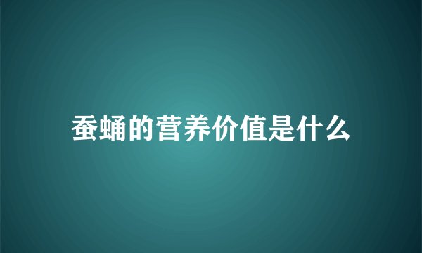 蚕蛹的营养价值是什么