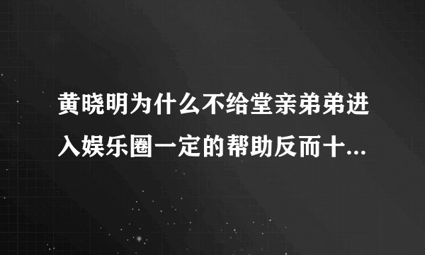 黄晓明为什么不给堂亲弟弟进入娱乐圈一定的帮助反而十分阻拦？