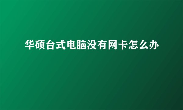 华硕台式电脑没有网卡怎么办