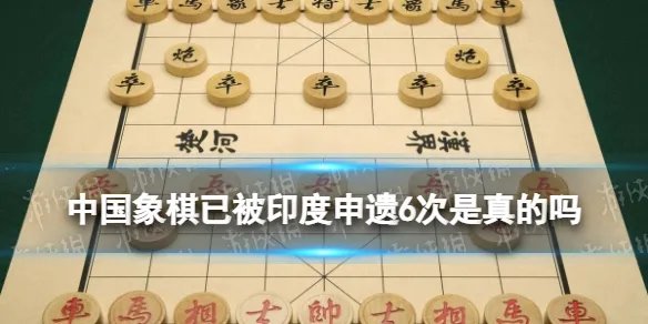 中国象棋已被印度申遗6次是什么梗 中国象棋已被印度申遗6次是真的吗