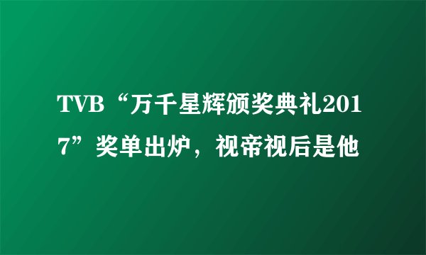 TVB“万千星辉颁奖典礼2017”奖单出炉，视帝视后是他
