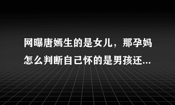 网曝唐嫣生的是女儿，那孕妈怎么判断自己怀的是男孩还是女孩呢？