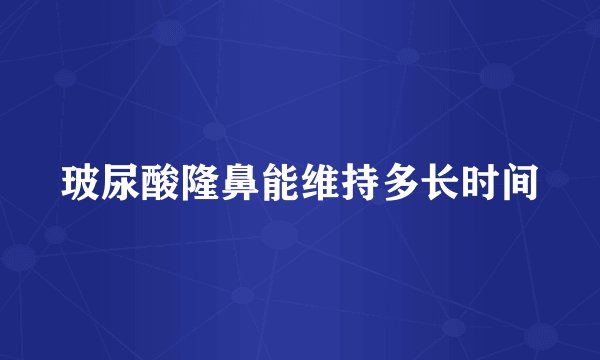 玻尿酸隆鼻能维持多长时间