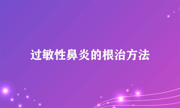 过敏性鼻炎的根治方法
