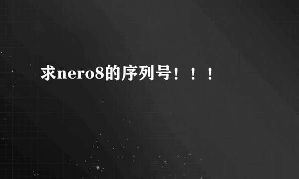 求nero8的序列号！！！