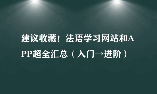 建议收藏！法语学习网站和APP超全汇总（入门→进阶）