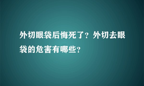 外切眼袋后悔死了？外切去眼袋的危害有哪些？