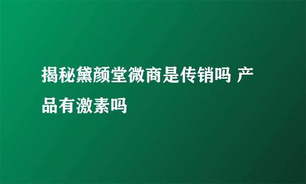 揭秘黛颜堂微商是传销吗 产品有激素吗