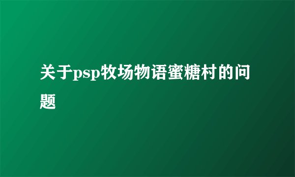 关于psp牧场物语蜜糖村的问题