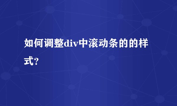 如何调整div中滚动条的的样式？