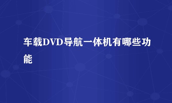 车载DVD导航一体机有哪些功能