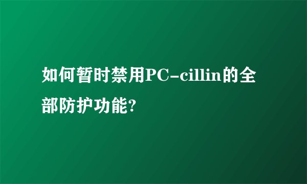 如何暂时禁用PC-cillin的全部防护功能?