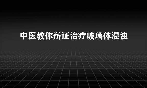中医教你辩证治疗玻璃体混浊