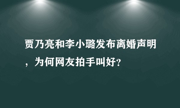 贾乃亮和李小璐发布离婚声明，为何网友拍手叫好？