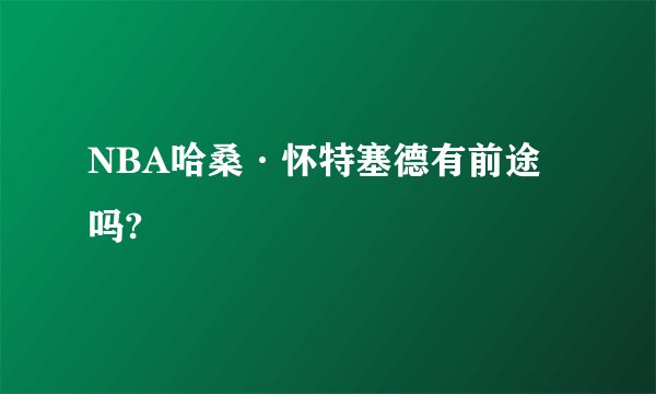 NBA哈桑·怀特塞德有前途吗?