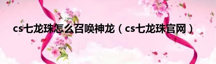 cs七龙珠怎么召唤神龙（cs七龙珠官网）