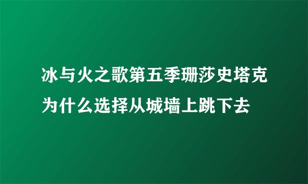 冰与火之歌第五季珊莎史塔克为什么选择从城墙上跳下去