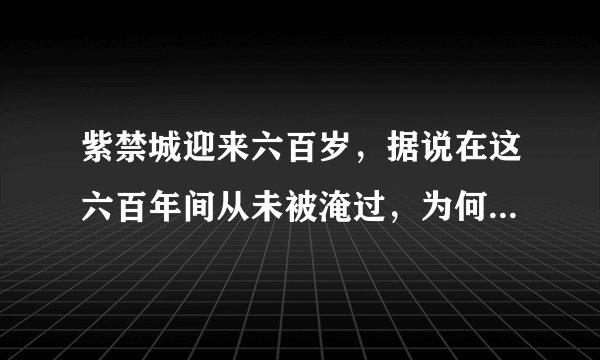 紫禁城迎来六百岁，据说在这六百年间从未被淹过，为何能如此逆天？