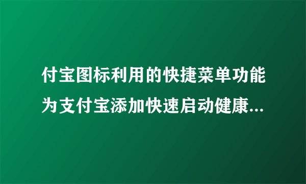 付宝图标利用的快捷菜单功能为支付宝添加快速启动健康码快捷方式