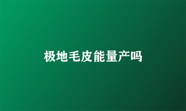 极地毛皮能量产吗
