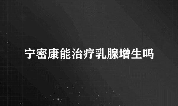 宁密康能治疗乳腺增生吗