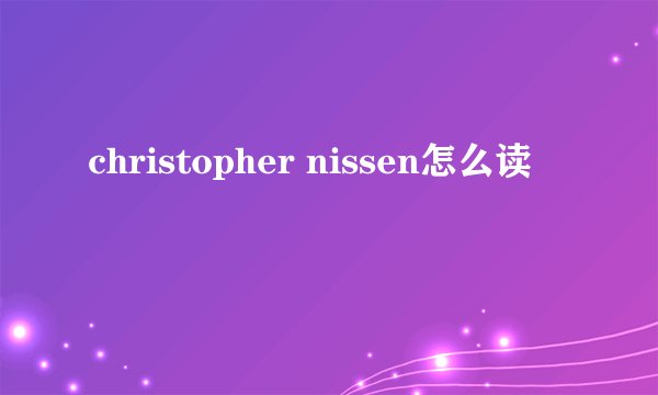 christopher nissen怎么读