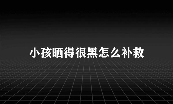 小孩晒得很黑怎么补救