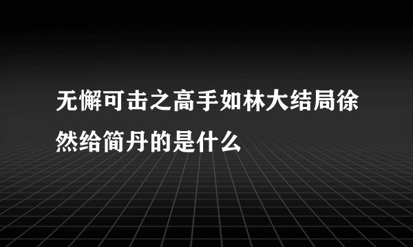 无懈可击之高手如林大结局徐然给简丹的是什么