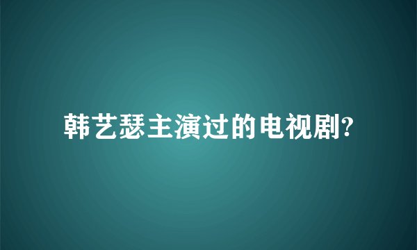 韩艺瑟主演过的电视剧?