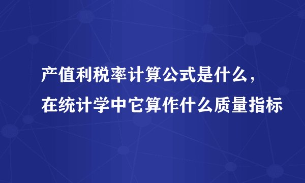 产值利税率计算公式是什么，在统计学中它算作什么质量指标