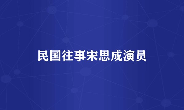 民国往事宋思成演员
