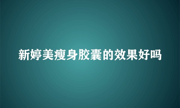 新婷美瘦身胶囊的效果好吗