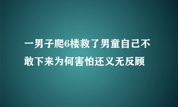 一男子爬6楼救了男童自己不敢下来为何害怕还义无反顾
