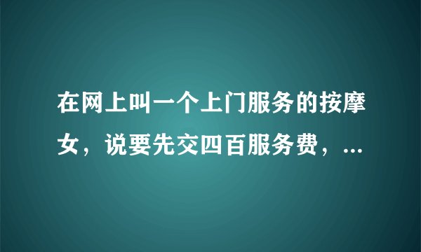 在网上叫一个上门服务的按摩女，说要先交四百服务费，交了又说要保证金三千，我没交，如果我报警我有什么事吗？我有他们的银行卡帐号和名字，这个钱能追回吗？