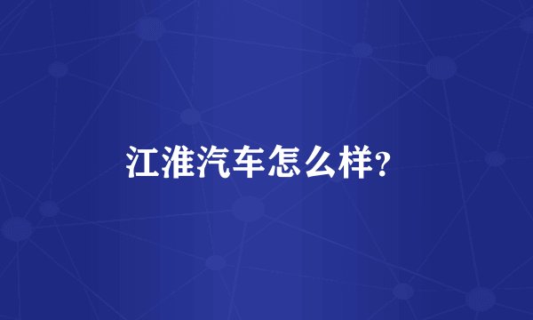 江淮汽车怎么样？