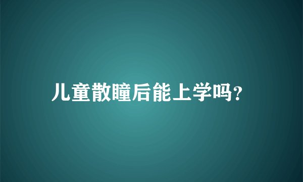 儿童散瞳后能上学吗？