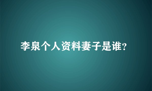 李泉个人资料妻子是谁？