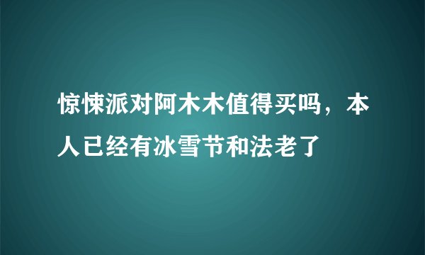 惊悚派对阿木木值得买吗，本人已经有冰雪节和法老了