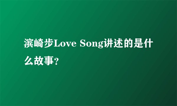 滨崎步Love Song讲述的是什么故事？
