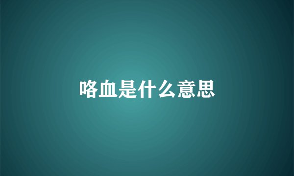 咯血是什么意思